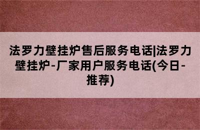 法罗力壁挂炉售后服务电话|法罗力壁挂炉-厂家用户服务电话(今日-推荐)